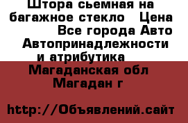 Штора сьемная на багажное стекло › Цена ­ 1 000 - Все города Авто » Автопринадлежности и атрибутика   . Магаданская обл.,Магадан г.